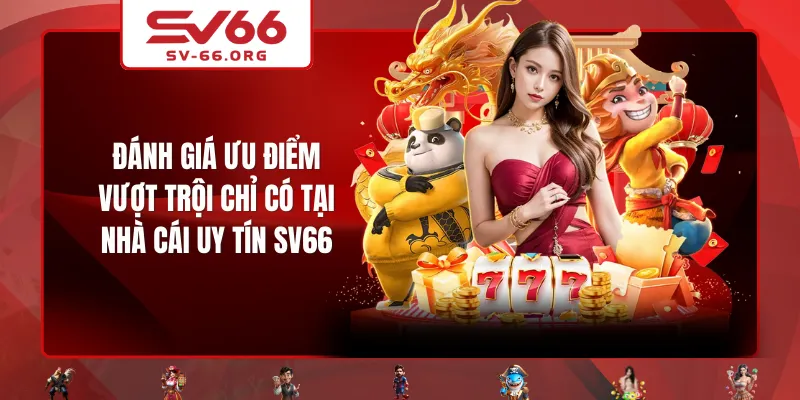 Đánh giá ưu điểm vượt trội chỉ có tại nhà cái uy tín SV66