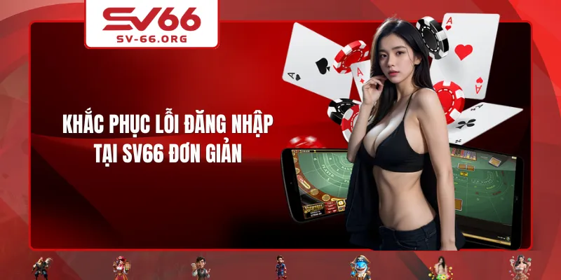 Khắc phục lỗi đăng nhập tại SV66 đơn giản