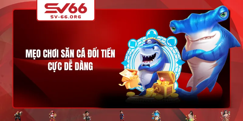 Mẹo chơi Săn Cá Đổi Tiền cực dễ dàng