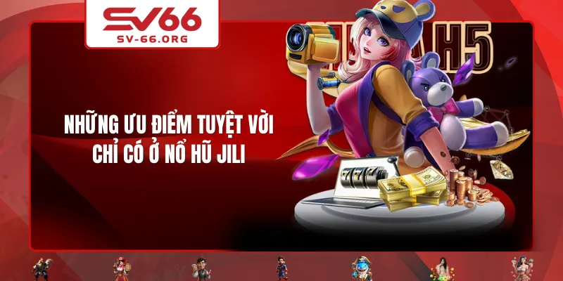 Những ưu điểm tuyệt vời chỉ có ở Nổ Hũ JILI